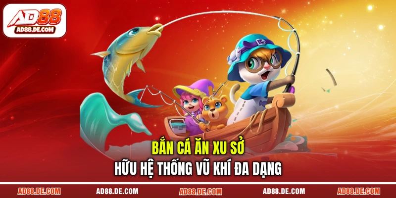 Bắn cá ăn xu sở hữu hệ thống vũ khí đa dạng