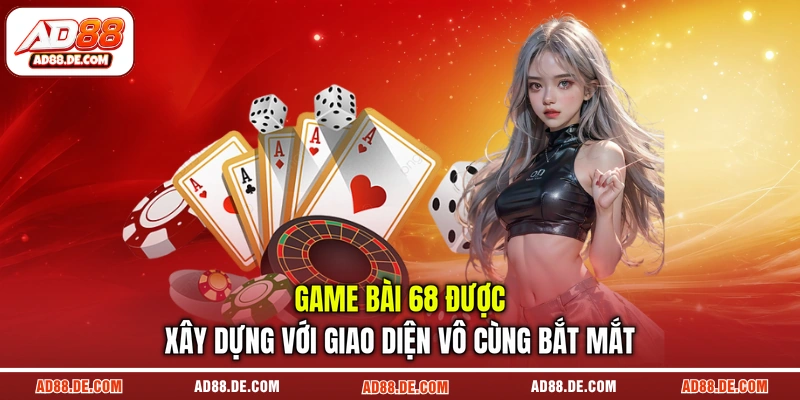 Game bài 68 được xây dựng với giao diện vô cùng bắt mắt